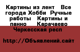 Картины из лент - Все города Хобби. Ручные работы » Картины и панно   . Карачаево-Черкесская респ.